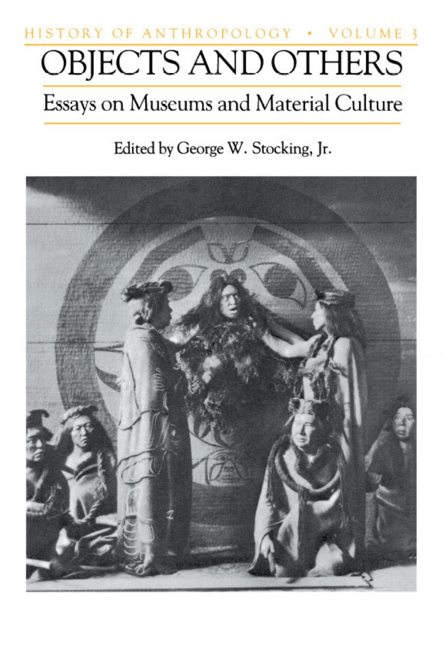 Objects and Others: Essays on Museums and Material Culture (History of Anthropology, Volume 3) by George W. Stocking Jr. (Editor)