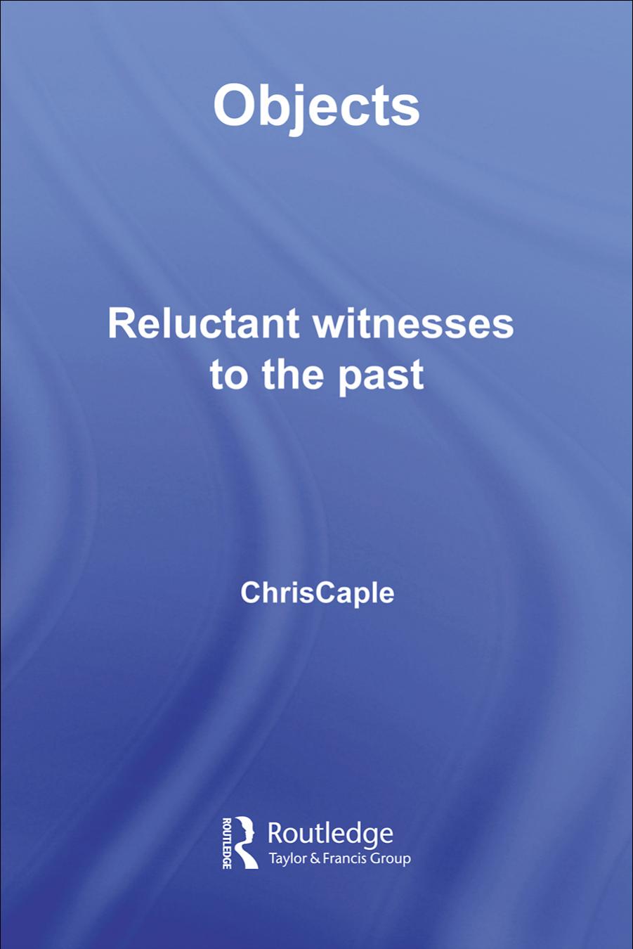 Objects: Reluctant witnesses to the past by Chris Caple