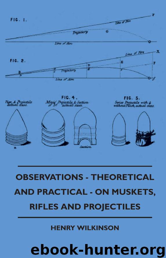 Observations - Theoretical And Practical - On Muskets, Rifles And Projectiles by Henry Wilkinson M.R.A.S. M.S.A