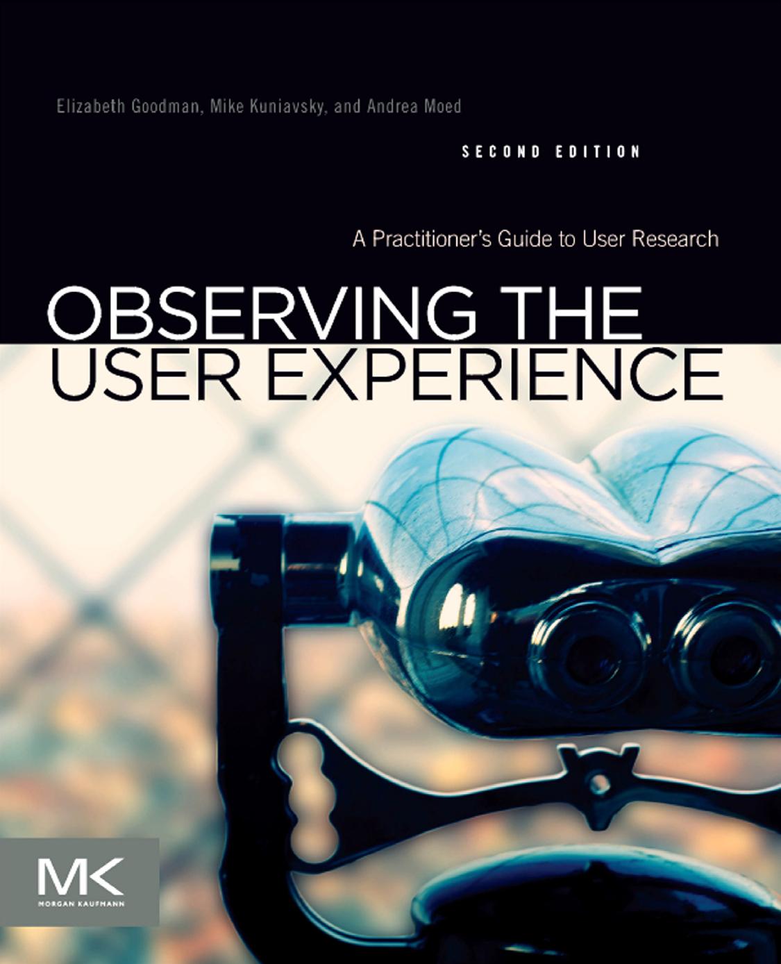Observing the User Experience: A Practitioner's Guide to User Research by Elizabeth Goodman & Mike Kuniavsky & Andrea Moed