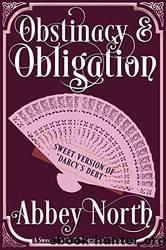 Obstinacy & Obligation: A Sweet Pride & Prejudice Variation of "Darcyâs Debtâ by Abbey North