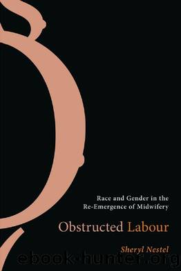 Obstructed Labour : Race and Gender in the Re-Emergence of Midwifery by Sheryl Nestel