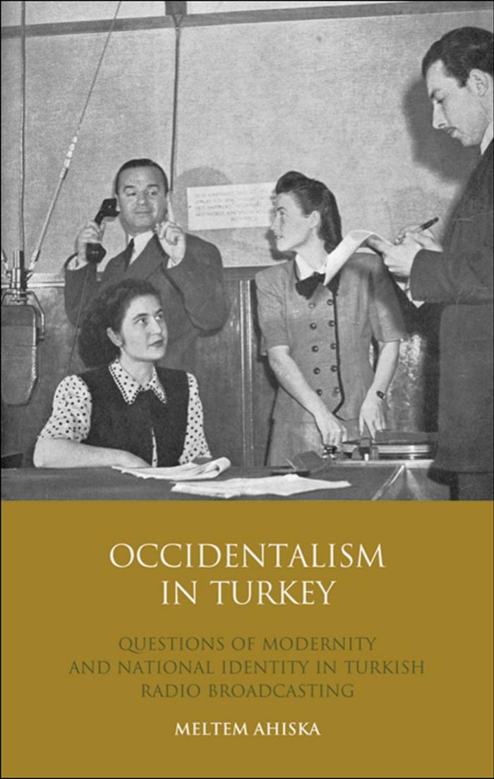 Occidentalism in Turkey: Questions of Modernity and National Identity in Turkish Radio Broadcasting by Meltem Ahiska
