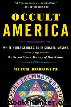 Occult America: White House Seances, Ouija Circles, Masons, and the Secret Mystic History of Our Nation by Mitch Horowitz