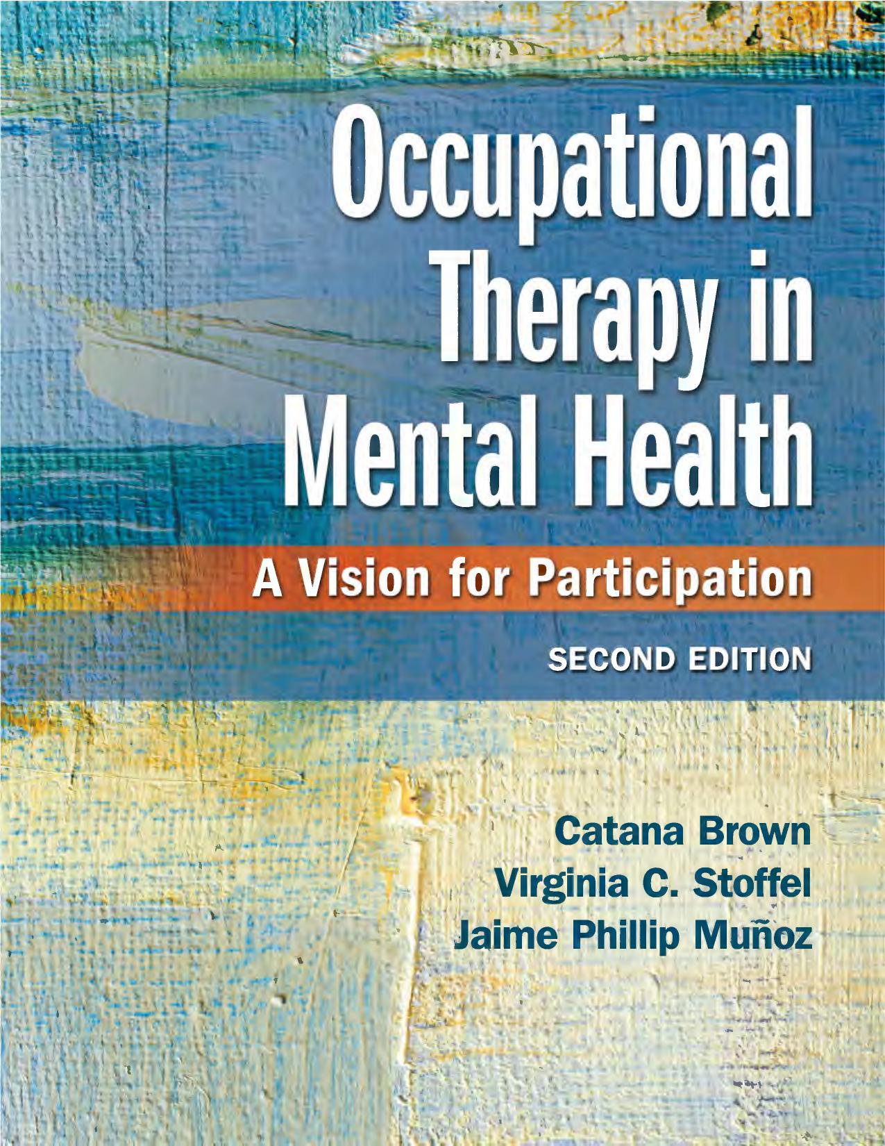 Occupational Therapy in Mental Health: A Vision for Participation by Catana Brown Virginia C. Stoffel Jaime Muñoz