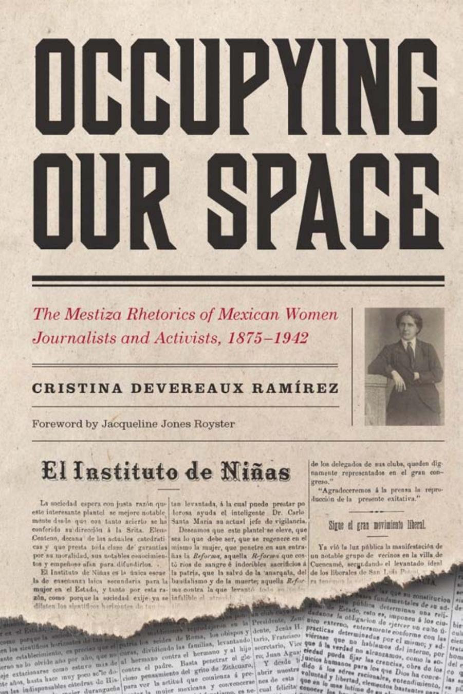 Occupying Our Space : The Mestiza Rhetorics of Mexican Women Journalists and Activists, 1875-1942 by Cristina Devereaux Ramírez; Jacqueline Jones Royster; Cristina Devereaux Ramírez