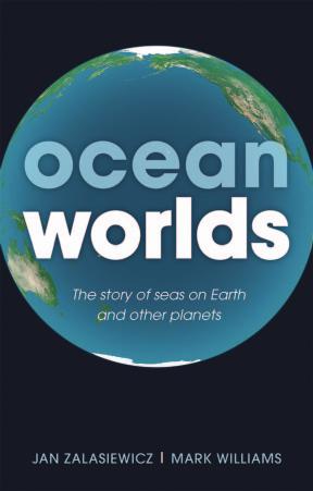 Ocean Worlds: The Story of Seas on Earth and Other Planets by Jan Zalasiewicz & Mark Williams