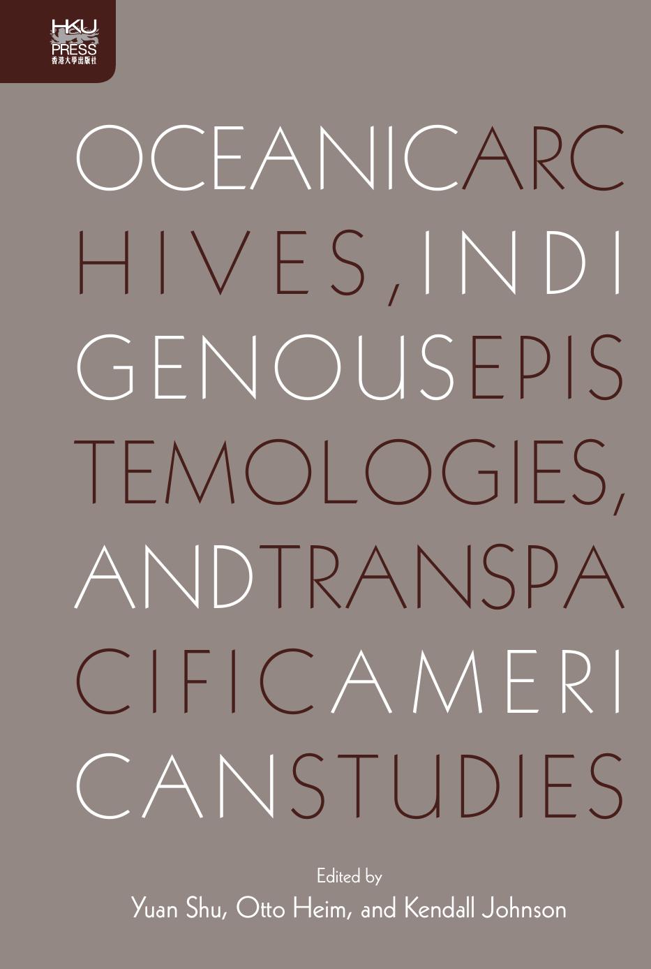 Oceanic Archives, Indigenous Epistemology, and Transpacific American Studies by Yuan Shu Otto Heim Kendall Johnson