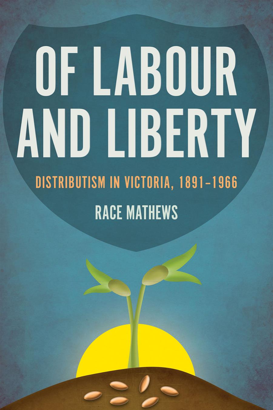 Of Labour and Liberty : Distributism in Victoria, 1891-1966 by Race Mathews