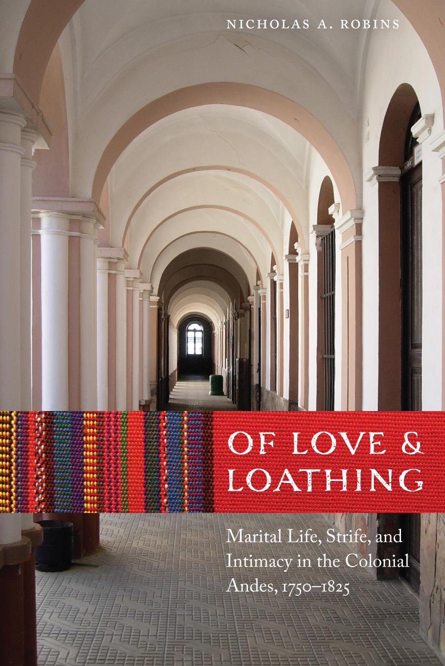 Of Love and Loathing: Marital Life, Strife, and Intimacy in the Colonial Andes, 1750â1825 by Nicholas A. Robins