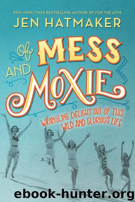 Of Mess and Moxie: Wrangling Delight Out of This Wild and Glorious Life by Jen Hatmaker