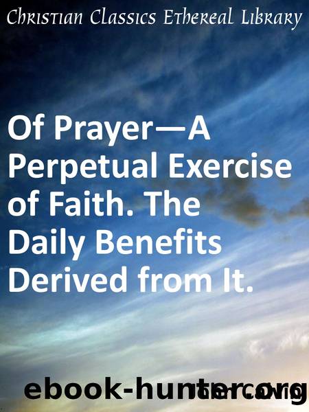 Of Prayer—A Perpetual Exercise of Faith. The Daily Benefits Derived from It. by John Calvin
