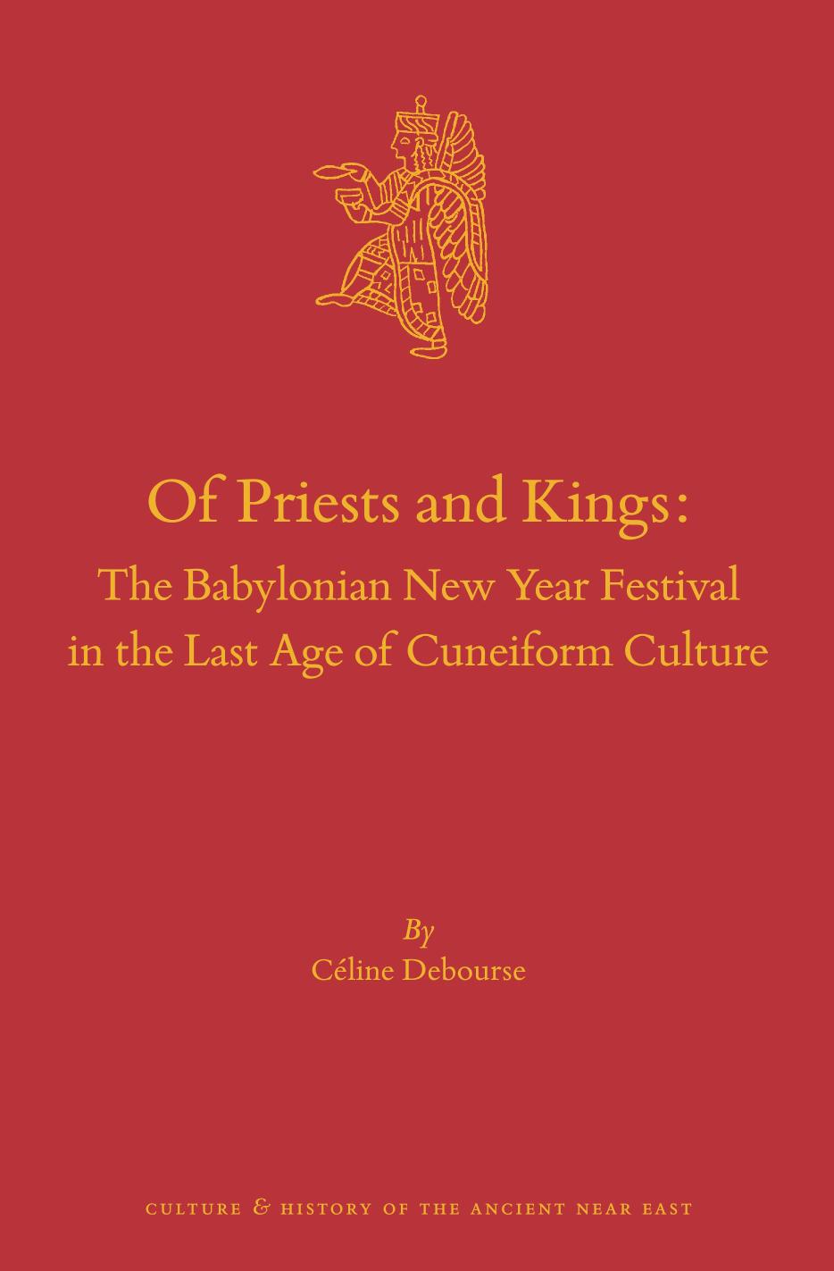 Of Priests and Kings: The Babylonian New Year Festival in the Last Age of Cuneiform Culture by Céline Debourse