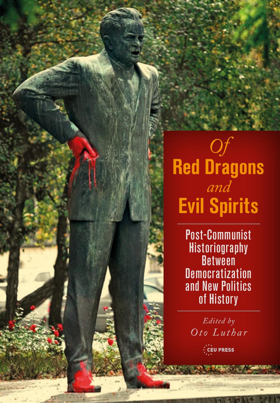 Of Red Dragons and Evil Spirits: Post-Communist Historiography between Democratization and the New Politics of History by Edited by Oto Luthar