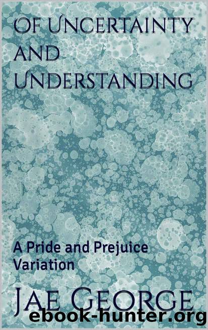 Of Uncertainty and Understanding: A Pride and Prejuice Variation by Jae George