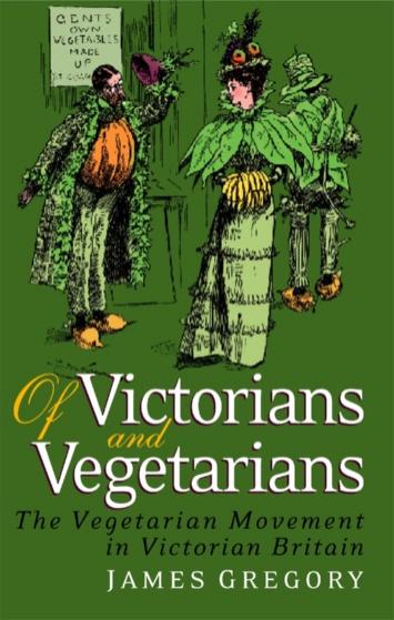 Of Victorians and Vegetarians: The Vegetarian Movement in Nineteenth-century Britain by James Gregory