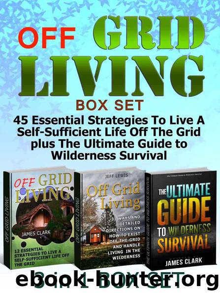 Off Grid Living Box Set: 45 Essential Strategies To Live A Self-Sufficient Life Off The Grid plus The Ultimate Guide to Wilderness Survival (Off Grid Living, ... Grid Living Box Set, off grid homestead) by James Clark & Jeff Lewis