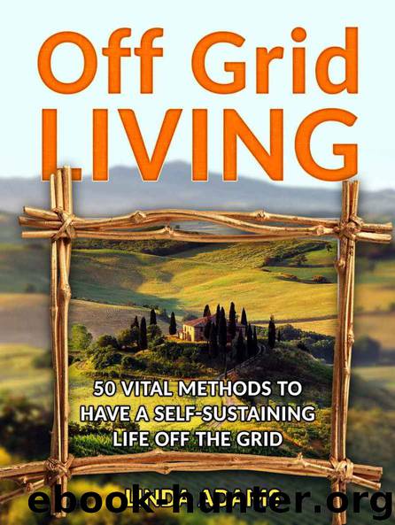 Off Grid Living: 50 Vital Methods to Have a Self-Sustaining Life Off the Grid (Off Grid Living, Off Grid Living Books, off grid survival) by Linda Adams