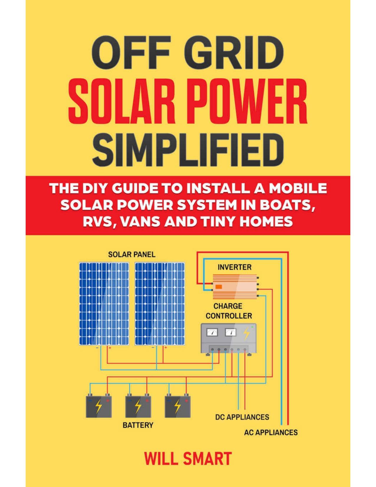 Off Grid Solar Power Simplified: The DIY Guide to Install a Mobile Solar Power System in Boats, RVs, Vans and Tiny Homes by Will Smart