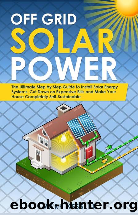 Off Grid Solar Power: the Ultimate Step by Step Guide to Install Solar Energy Systems. Cut Down on Expensive Bills and Make Your House Completely Self-Sustainable by Mark Kessler