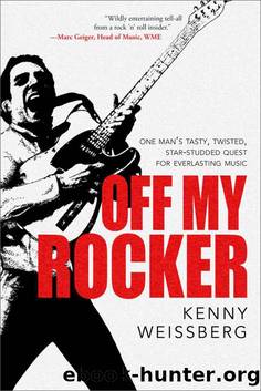 Off My Rocker: One Man's Tasty, Twisted, Star-Studded Quest for Everlasting Music by Weissberg Kenny