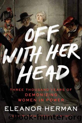 Off With Her Head: Three Thousand Years of Demonizing Women in Power by Herman Eleanor