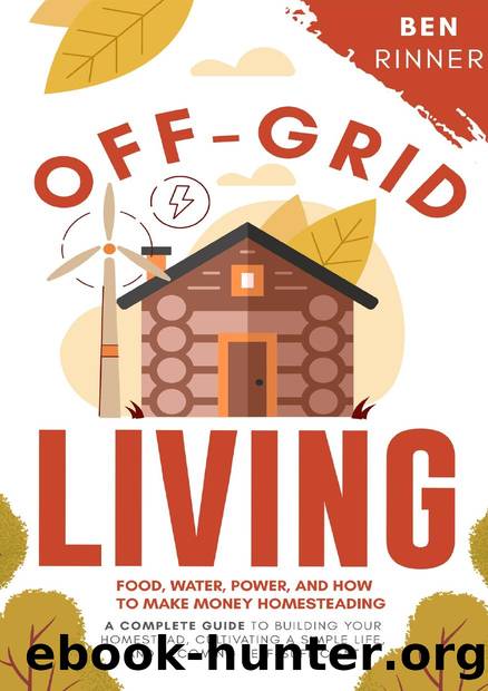Off-Grid Living: Food, Water, Power, And How To Make Money Homesteading - A Complete Guide To Building Your Homestead, Cultivating A Simple Life, And Becoming Self-Sufficient by Rinner Ben