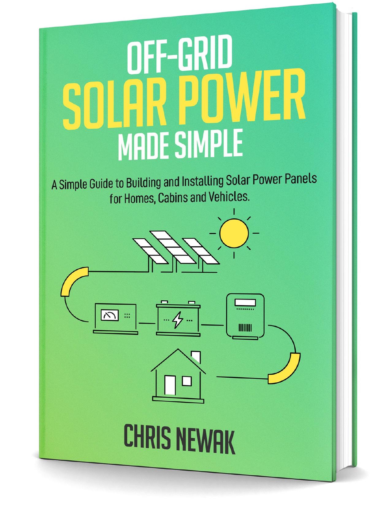 Off-Grid Solar Power Made Simple: A Simple Guide to Building and Installing Solar Power Panels for Homes, Cabins and Vehicles by Newak Chris
