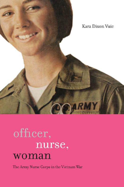 Officer, Nurse, Woman: The Army Nurse Corps in the Vietnam War by Kara Dixon Vuic