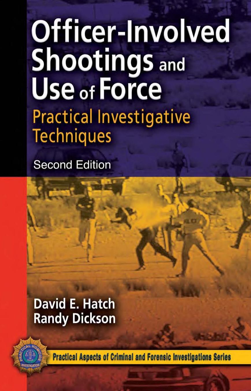 Officer-Involved Shootings and Use of Force: Practical Investigative Techniques, Second Edition (Practical Aspects of Criminal and Forensic Investigations) by David E. Hatch Randy Dickson