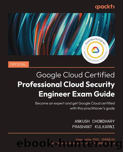 Official Google Cloud Certified Professional Cloud Security Engineer Exam Guide by Ankush Chowdhary and Prashant Kulkarni