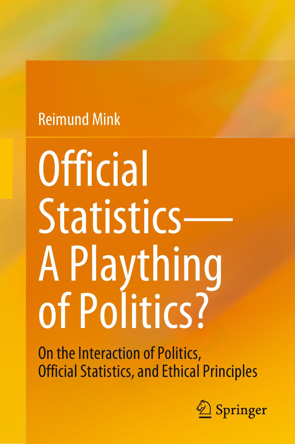 Official StatisticsâA Plaything of Politics?: On the Interaction of Politics, Official Statistics, and Ethical Principles by Reimund Mink