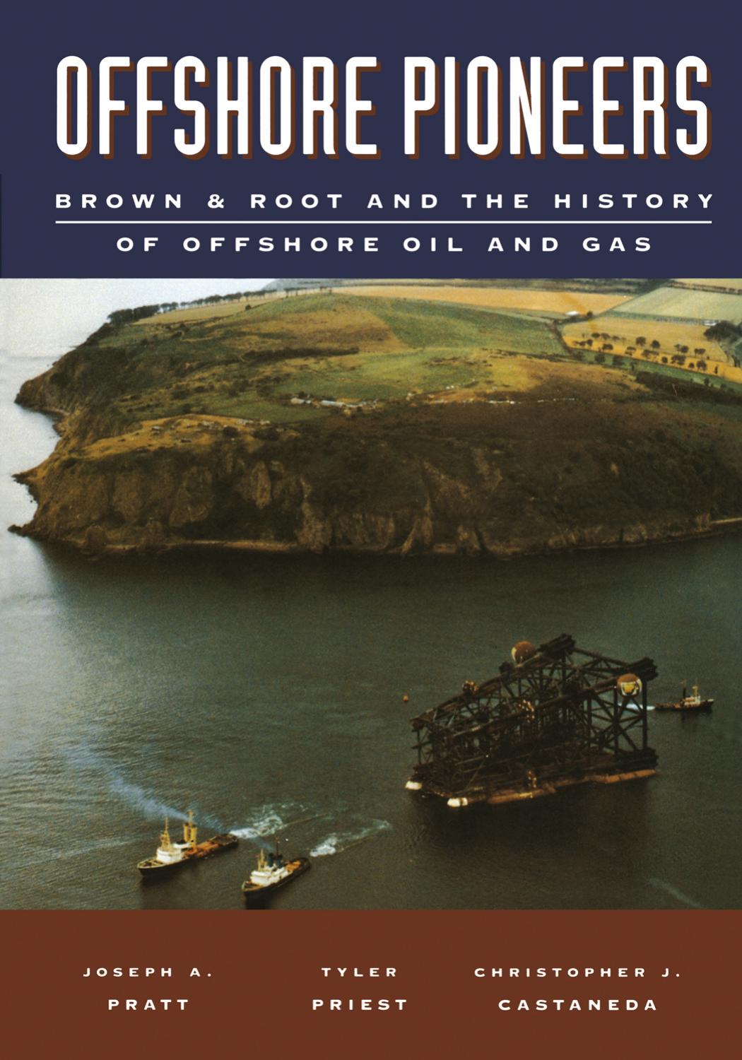 Offshore Pioneers: Brown & Root and the History of Offshore Oil and Gas by Joseph A. Pratt Tyler Priest Christopher J. Castaneda