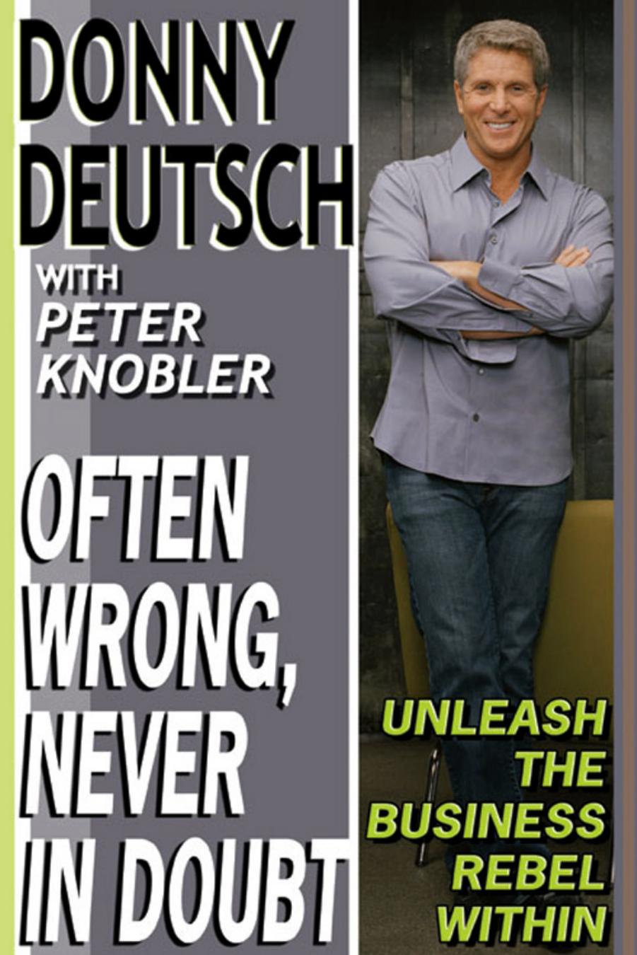 Often Wrong, Never in Doubt: Unleash the Business Rebel Within by Donny Deutsch Peter Knobler