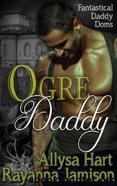 Ogre Daddy (Fantastical Daddy Doms Book 2) by Allysa Hart & Rayanna Jamison