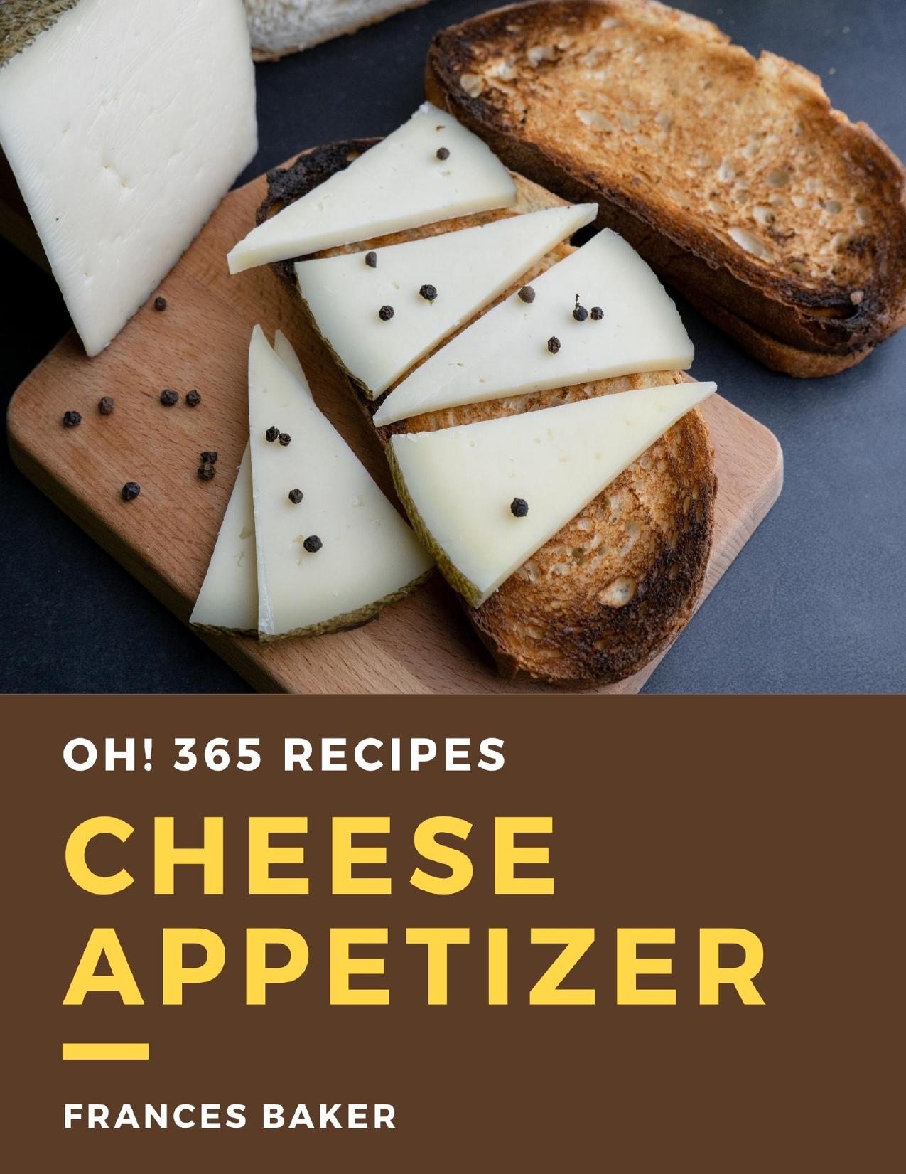 Oh! 365 Cheese Appetizer Recipes: Welcome to Cheese Appetizer Cookbook by Baker Frances
