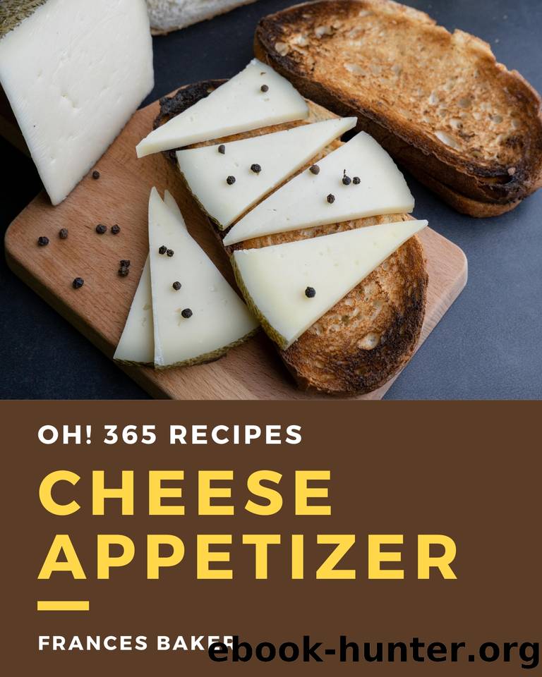 Oh! 365 Cheese Appetizer Recipes: Welcome to Cheese Appetizer Cookbook by Frances Baker