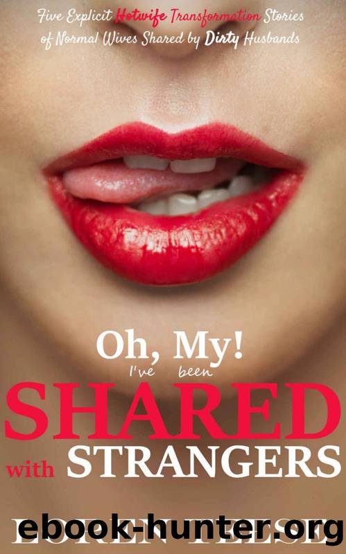 Oh, My! I've Been Shared with Strangers: Five Explicit Hotwife Transformation Stories of Normal Wives Shared by Dirty Husbands (Hotwife, Cuckold, Interracial and Exhibitionism Bundle Book 4) by Loren Teese
