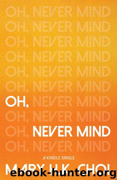 Oh, Never Mind (Kindle Single) by Mary H.K. Choi
