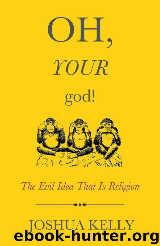 Oh, Your God!: The Evil Idea That Is Religion by Kelly Joshua