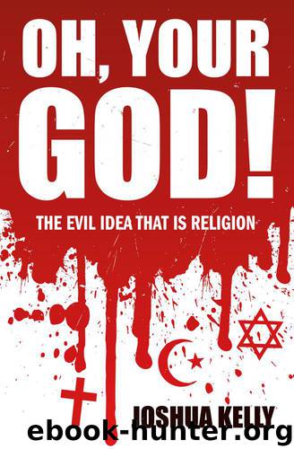 Oh, Your god!: The Evil Idea That is Religion by Kelly Joshua