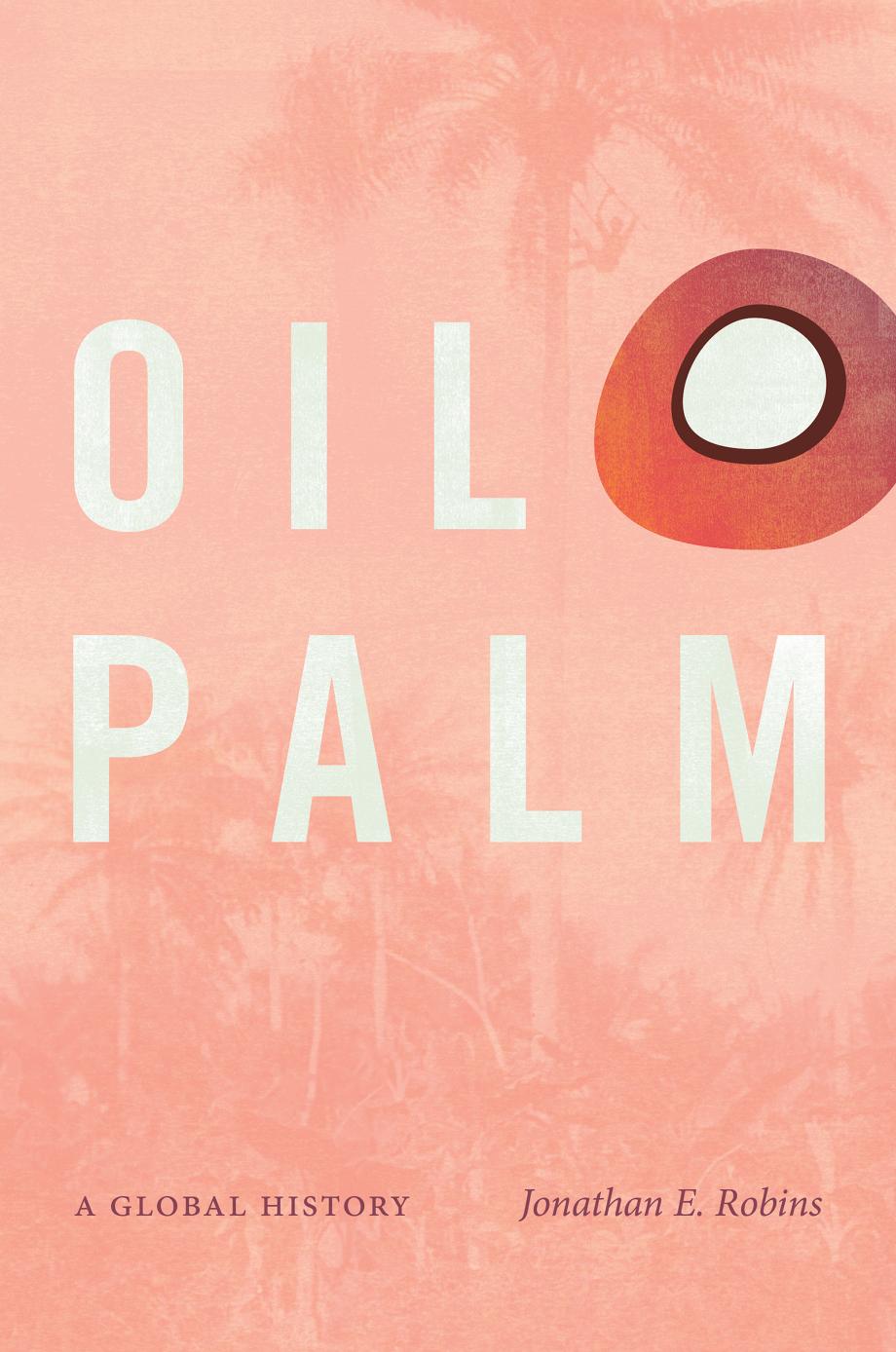 Oil Palm: A Global History by Jonathan E. Robins