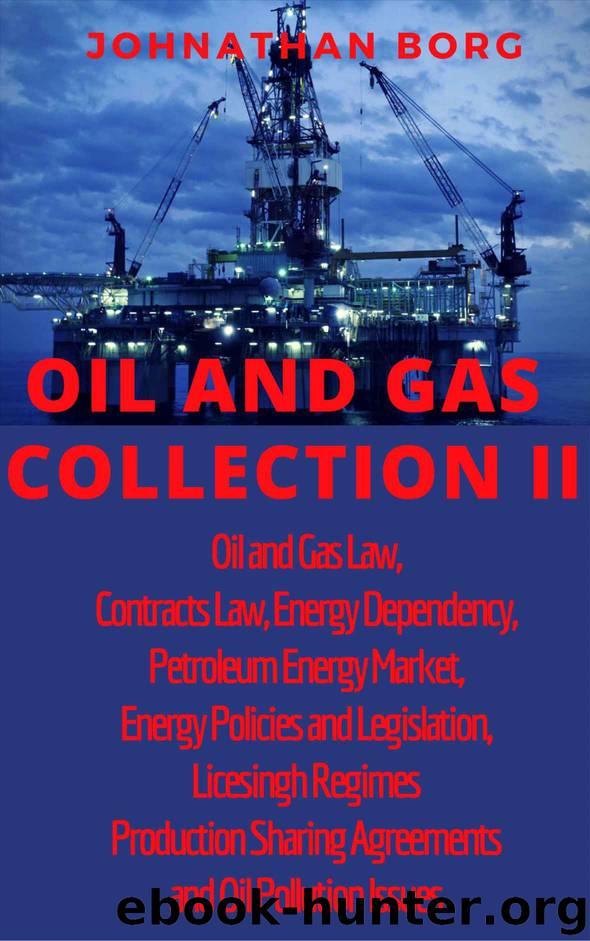 Oil and Gas Collection II Oil and Gas Law, Contracts Law, Energy Dependency, Petroleum Energy Market, Energy Policies and Legislation, Licesingh Regimes,Production Sharing Agreements, Oil Pollution by Johnathan Borg