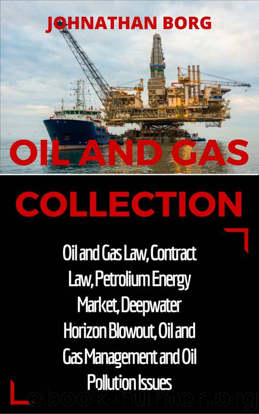 Oil and Gas Collection: Oil and Gas Law, Oil and Gas for Beginners, Contract Law, Petroleum Energy Market, Deepwater Horizon Blowout, Environmental Management ... Energy Production by Johnathan Borg
