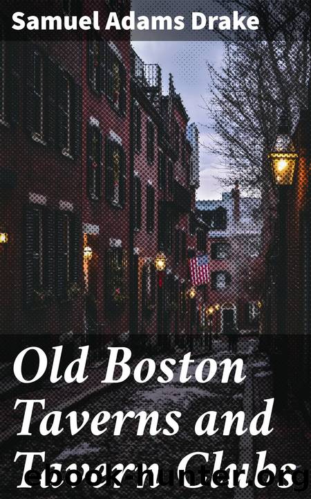 Old Boston Taverns and Tavern Clubs by Samuel Adams Drake