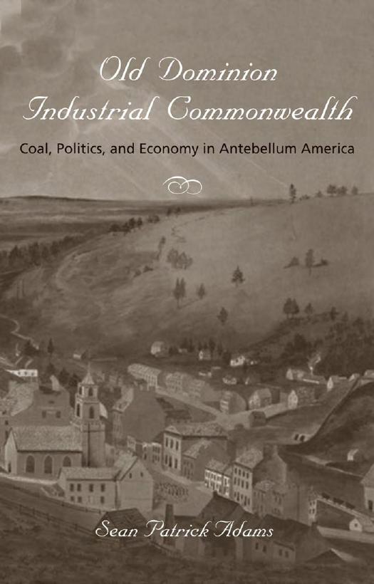 Old Dominion, Industrial Commonwealth: Coal, Politics, and Economy in Antebellum America by Sean Patrick Adams