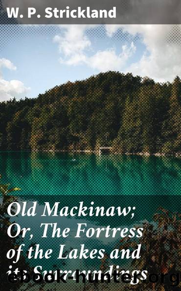 Old Mackinaw; Or, The Fortress of the Lakes and its Surroundings by W. P. Strickland