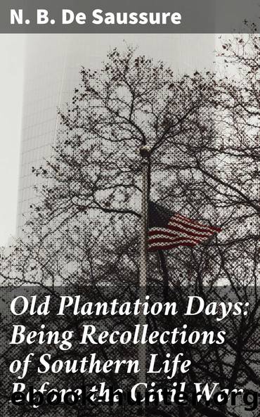 Old Plantation Days: Being Recollections of Southern Life Before the Civil War by N. B. De Saussure