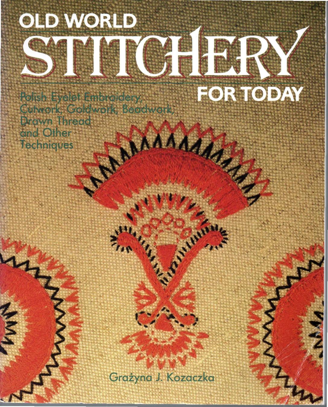 Old World Stitchery for Today: Polish Eyelet Embroidery, Cutwork, Goldwork, Beadwork, Drawn Thread, and Other Techniques by Grazyna J. Kozaczka