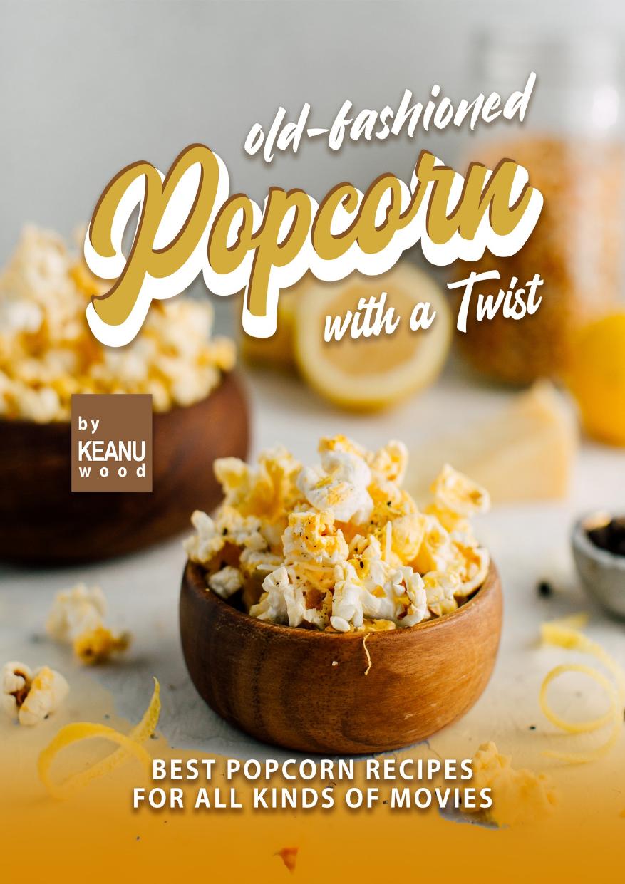 Old-Fashioned Popcorn with a Twist: Best Popcorn Recipes for All Kinds of Movies by Wood Keanu